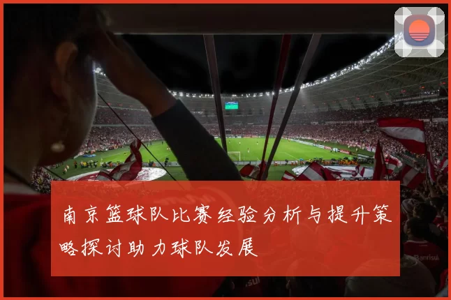 南京篮球队比赛经验分析与提升策略探讨助力球队发展