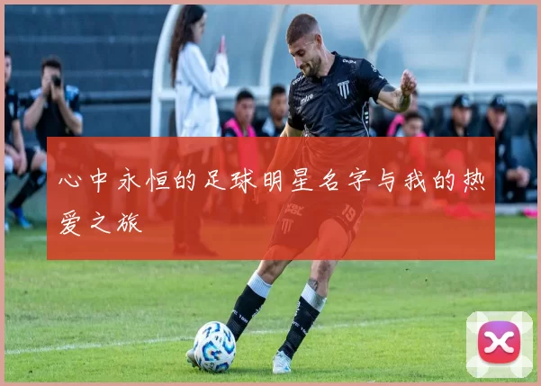 心中永恒的足球明星名字与我的热爱之旅