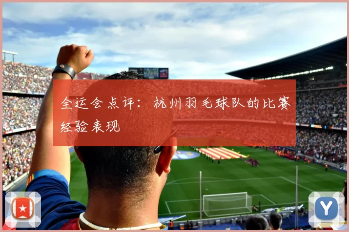 全运会点评：杭州羽毛球队的比赛经验表现