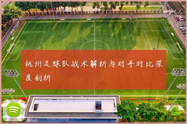 杭州足球队战术解析与对手对比深度剖析