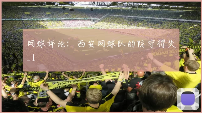 网球评论：西安网球队的防守得失_1