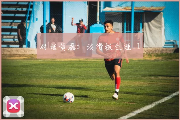 对话黄磊：谈滑板生涯_1