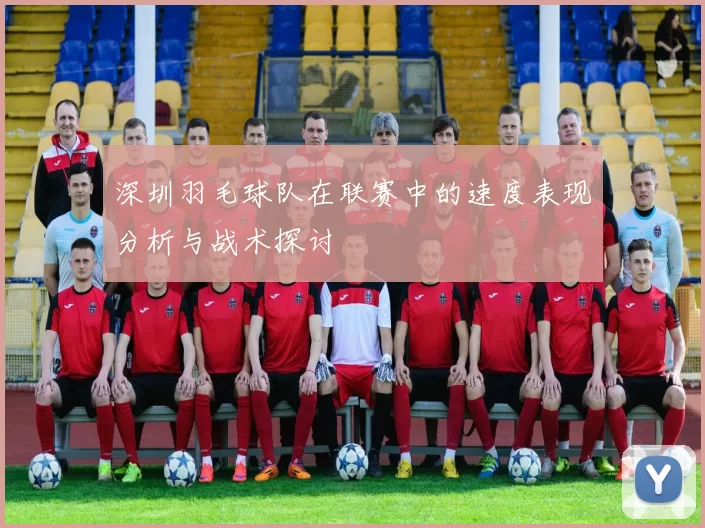 深圳羽毛球队在联赛中的速度表现分析与战术探讨