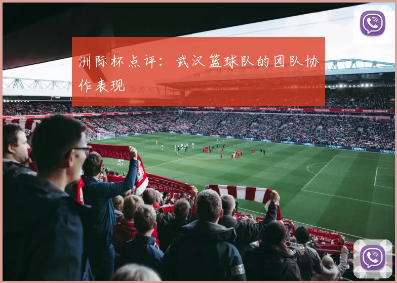 洲际杯点评：武汉篮球队的团队协作表现