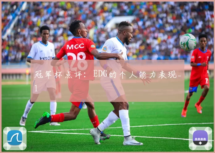 冠军杯点评：EDG的个人能力表现_1
